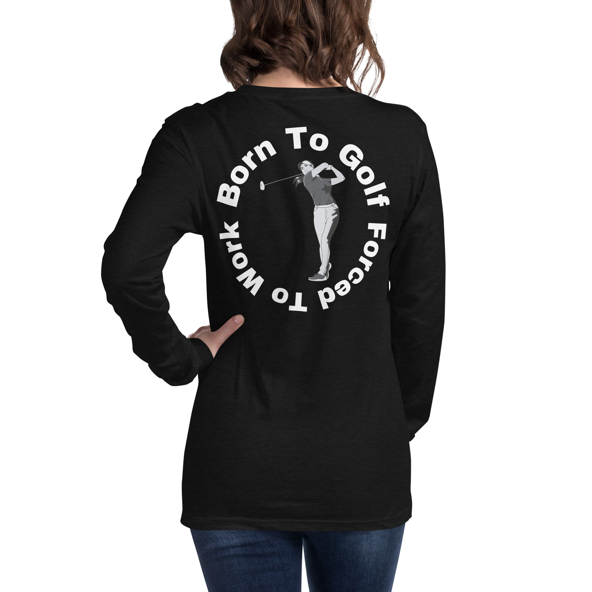 Unisex Long Sleeve Tee "Born to golf, forced to work"