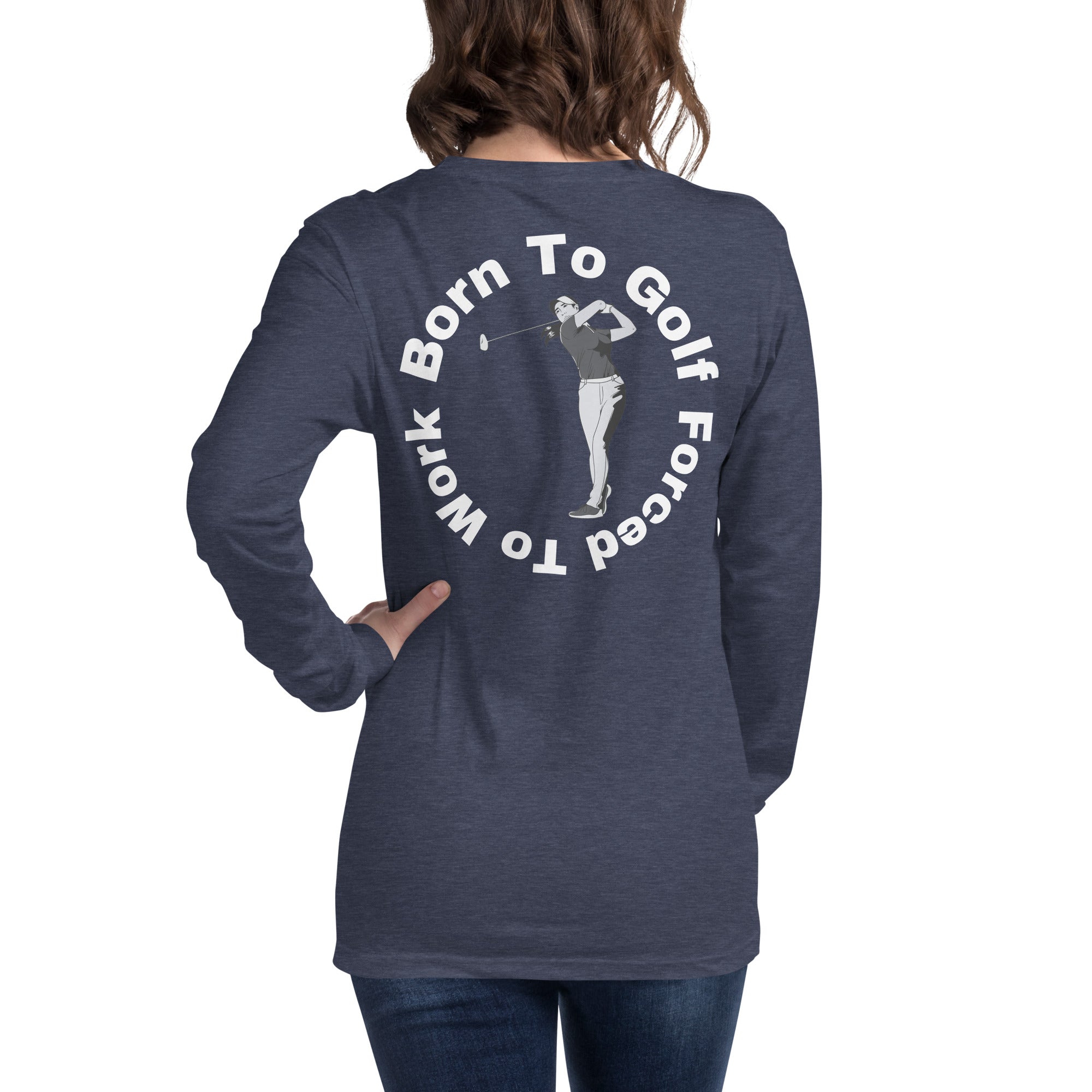 Unisex Long Sleeve Tee "Born to golf, forced to work"